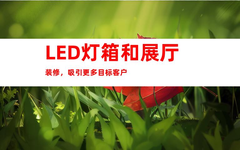 LED灯箱和展厅装修，吸引更多目标客户