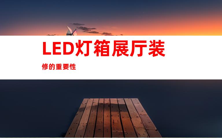 LED灯箱展厅装修的重要性