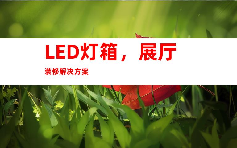 LED灯箱，展厅装修解决方案