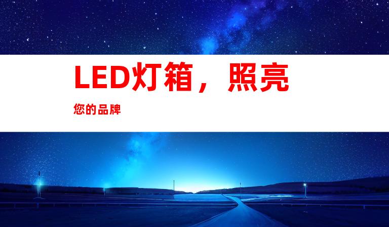 LED灯箱，照亮您的品牌