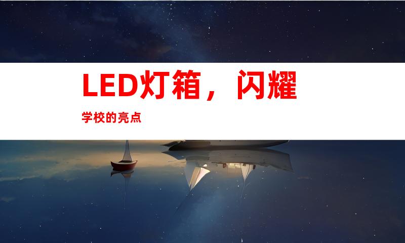 LED灯箱，闪耀学校的亮点