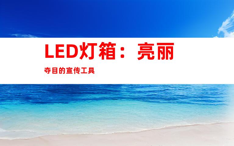 LED灯箱：亮丽夺目的宣传工具