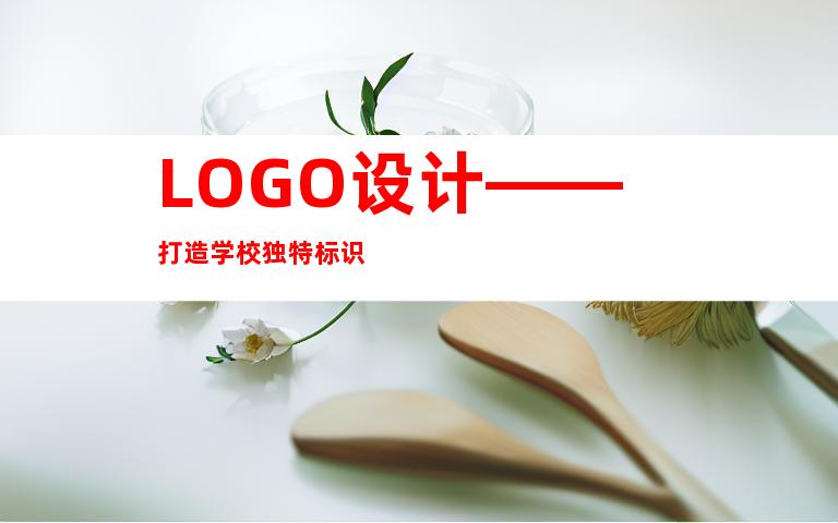 LOGO设计——打造学校独特标识