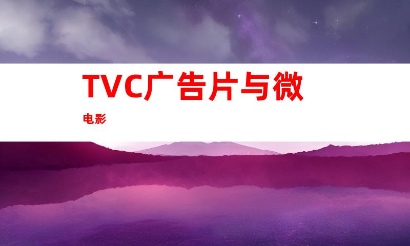 TVC广告片与微电影