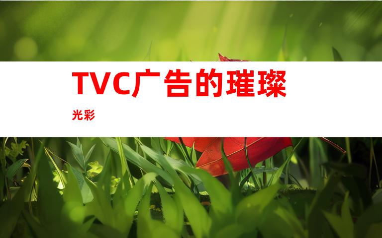 TVC广告的璀璨光彩